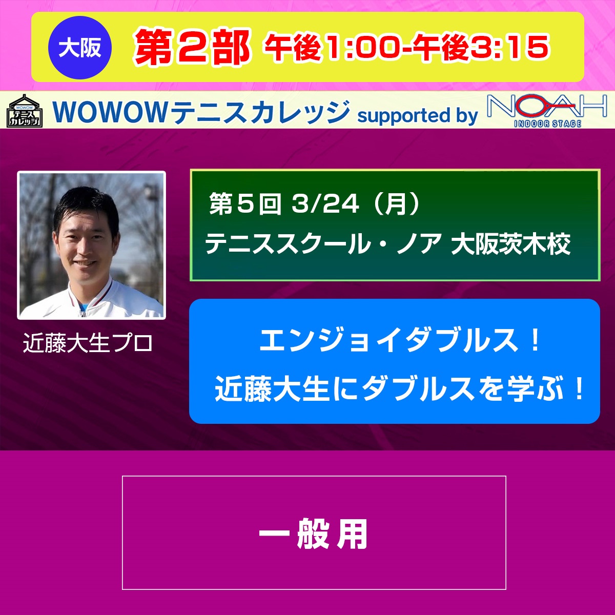 【テニスカレッジ第5回大阪開催】第2部 「エンジョイダブルス！近藤大生にダブルスを学ぶ！」 3/24(月) 午後1:00～午後3:15(ー)