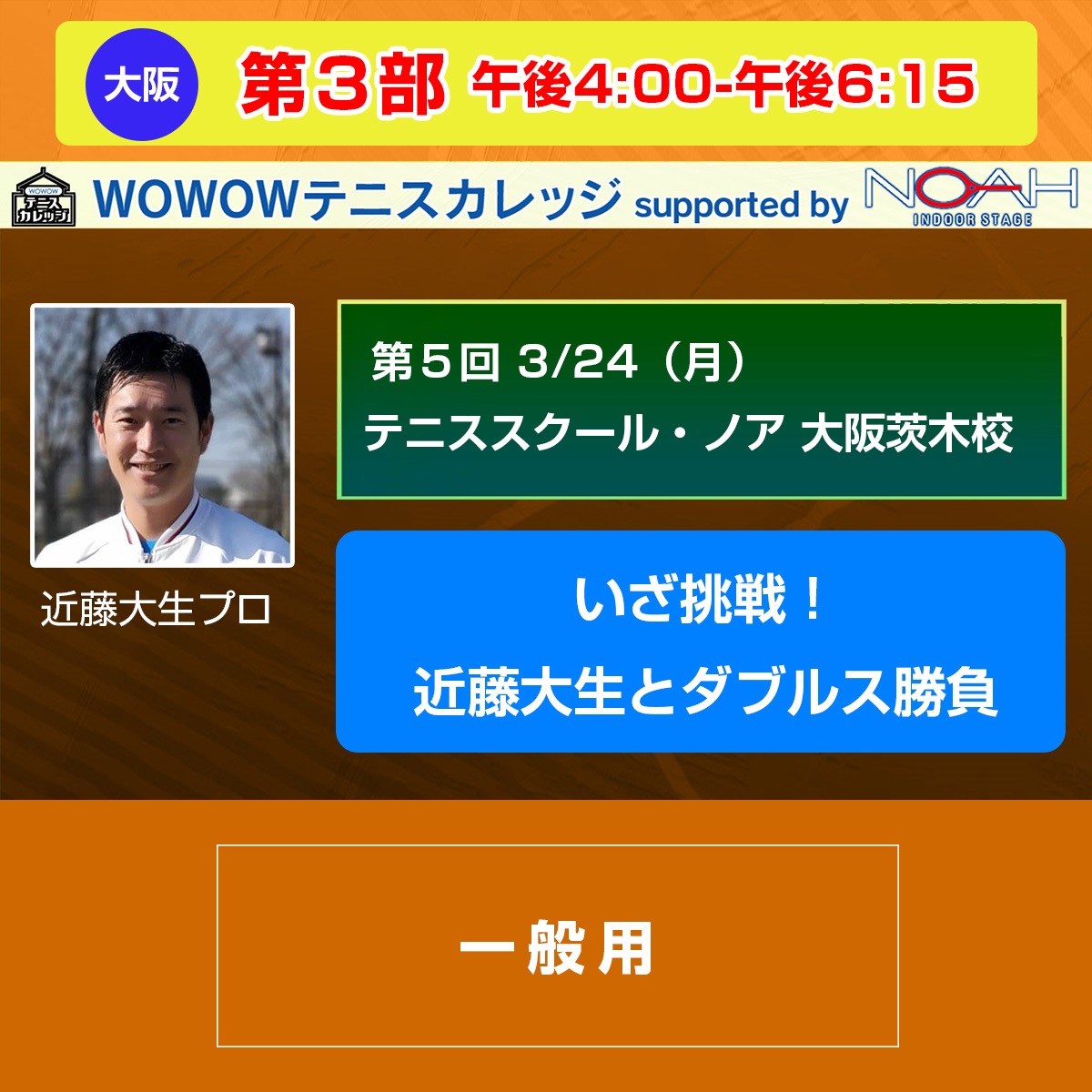 【テニスカレッジ第5回大阪開催】第3部 「いざ挑戦！近藤大生とダブルス勝負！」 3/24(月) 午後4:00～午後6:15(ー)