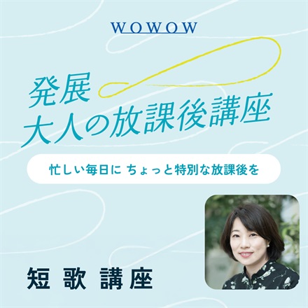 【WOWOW×大人の放課後講座】短歌講座 2025年11月29日（土）Zoom開催（講師：東直子）（販売期間：11/21 23:59まで）